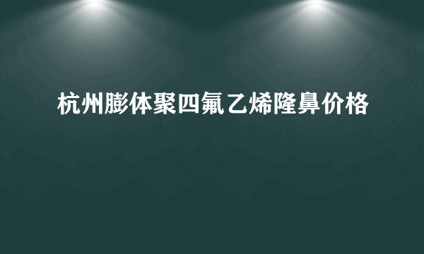 杭州膨体聚四氟乙烯隆鼻价格