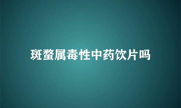 斑蝥属毒性中药饮片吗