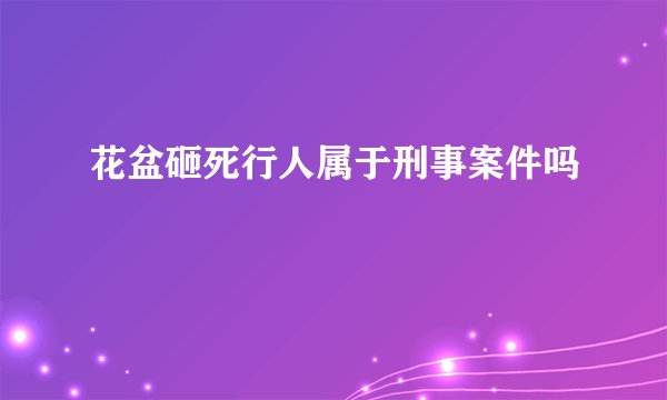 花盆砸死行人属于刑事案件吗