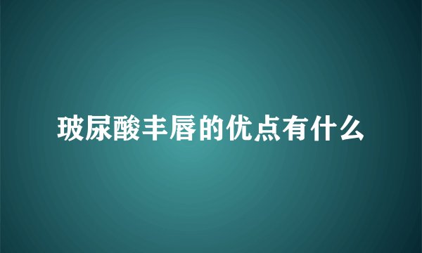 玻尿酸丰唇的优点有什么