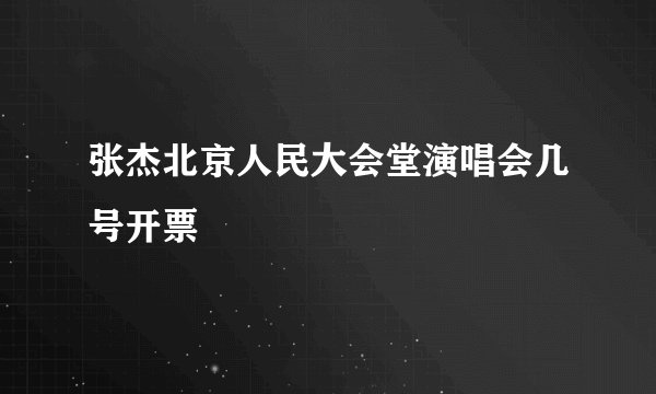 张杰北京人民大会堂演唱会几号开票