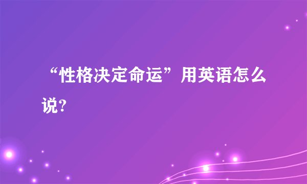 “性格决定命运”用英语怎么说?