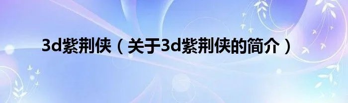 3d紫荆侠（关于3d紫荆侠的简介）