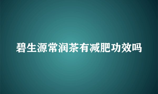 碧生源常润茶有减肥功效吗