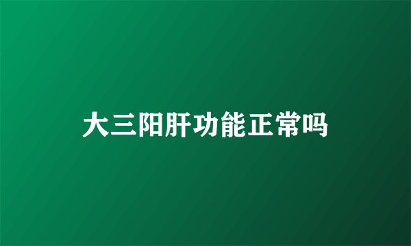大三阳肝功能正常吗