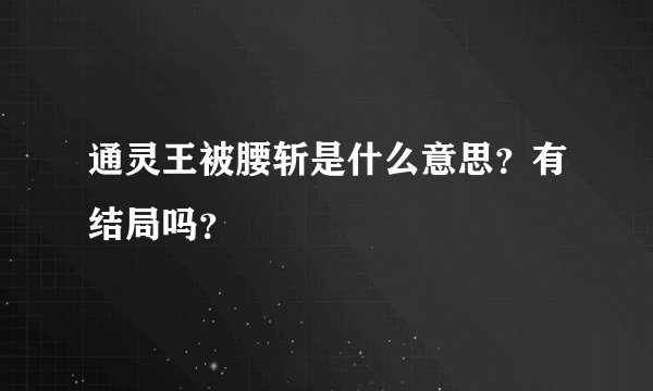 通灵王被腰斩是什么意思？有结局吗？