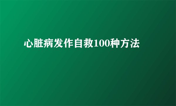 心脏病发作自救100种方法