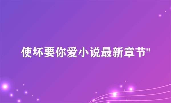 使坏要你爱小说最新章节