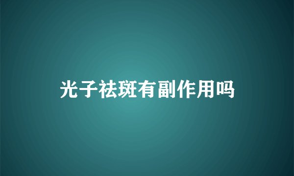 光子祛斑有副作用吗