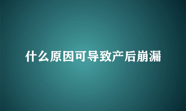 什么原因可导致产后崩漏