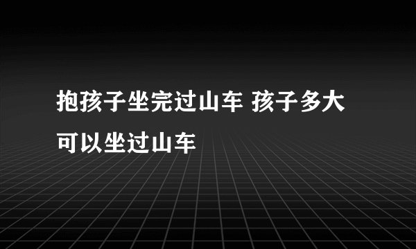 抱孩子坐完过山车 孩子多大可以坐过山车