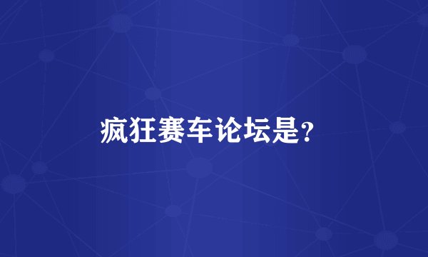 疯狂赛车论坛是？