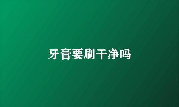 牙膏要刷干净吗
