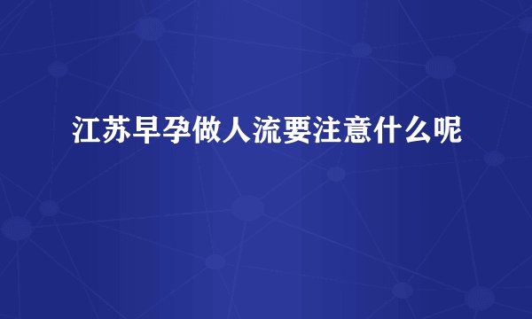 江苏早孕做人流要注意什么呢