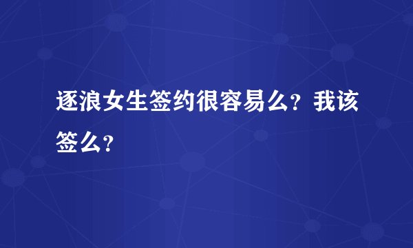 逐浪女生签约很容易么？我该签么？