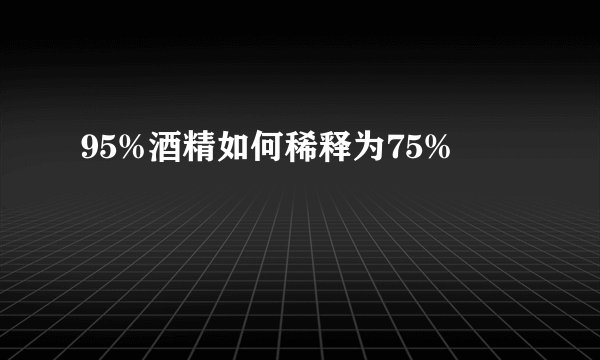 95%酒精如何稀释为75%