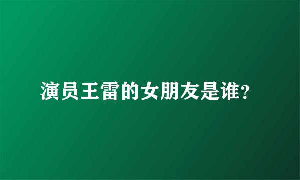 演员王雷的女朋友是谁？