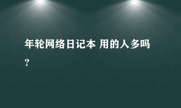 年轮网络日记本 用的人多吗?
