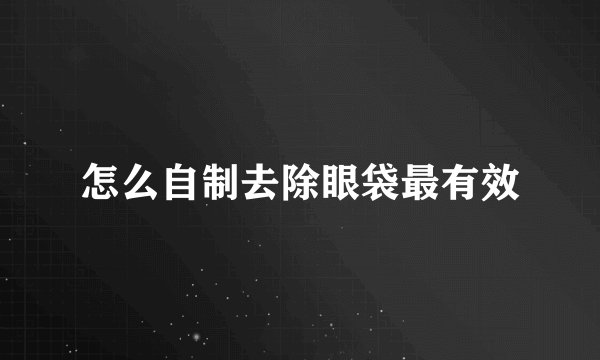 怎么自制去除眼袋最有效