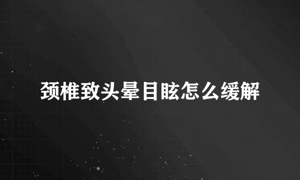 颈椎致头晕目眩怎么缓解