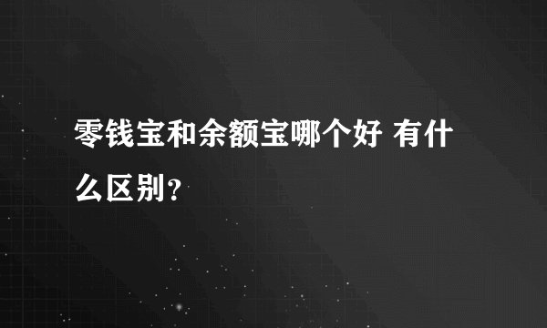 零钱宝和余额宝哪个好 有什么区别？