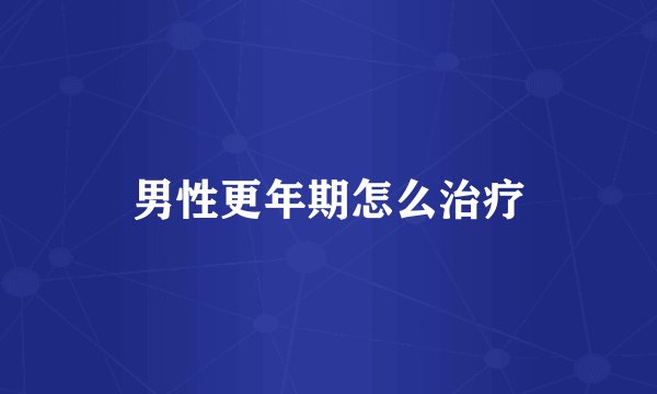 男性更年期怎么治疗