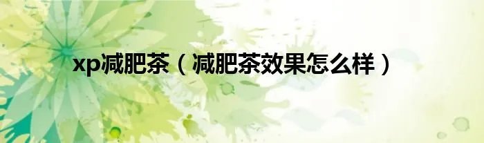 xp减肥茶（减肥茶效果怎么样）