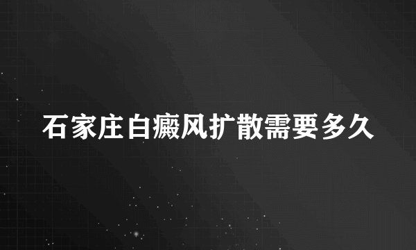 石家庄白癜风扩散需要多久