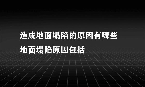 造成地面塌陷的原因有哪些  地面塌陷原因包括