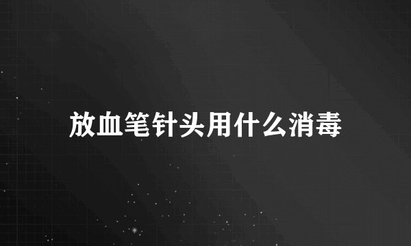 放血笔针头用什么消毒