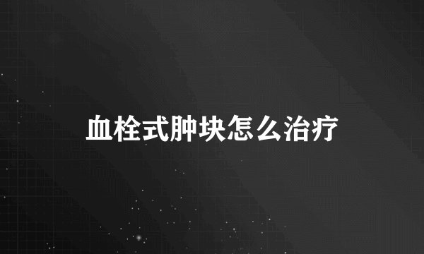 血栓式肿块怎么治疗