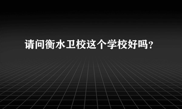 请问衡水卫校这个学校好吗？