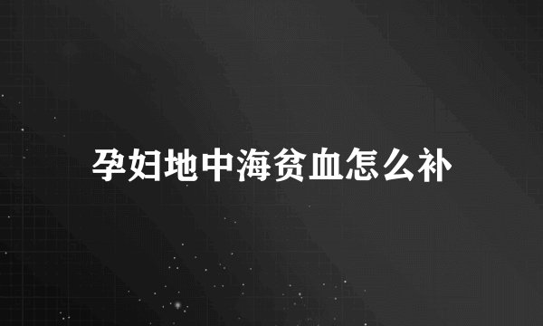 孕妇地中海贫血怎么补