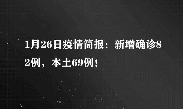 1月26日疫情简报：新增确诊82例，本土69例！