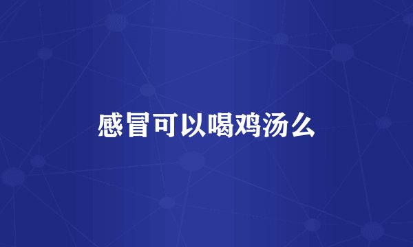 感冒可以喝鸡汤么