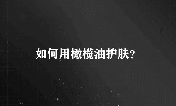 如何用橄榄油护肤？