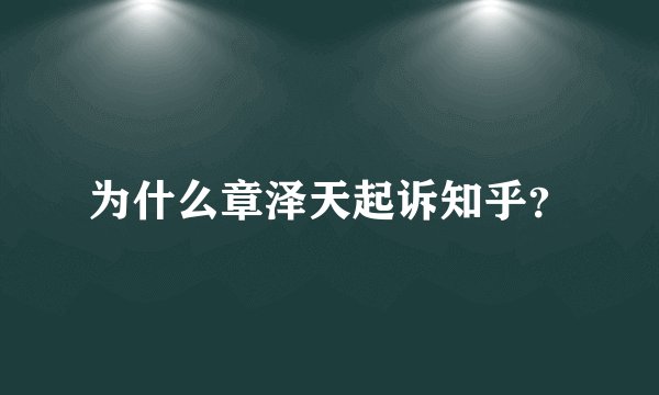为什么章泽天起诉知乎？