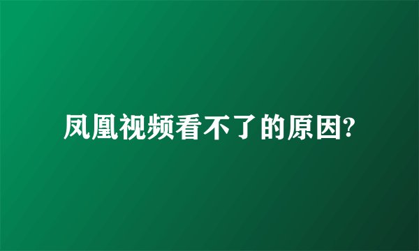 凤凰视频看不了的原因?
