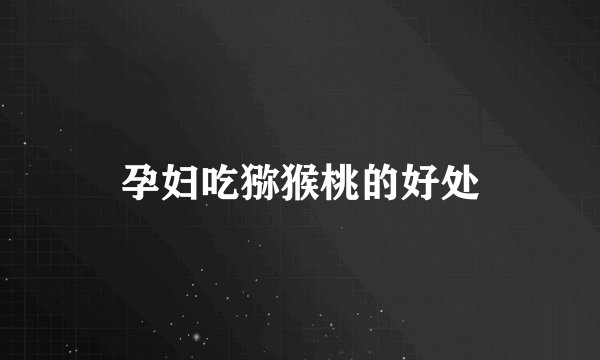 孕妇吃猕猴桃的好处