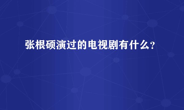 张根硕演过的电视剧有什么？