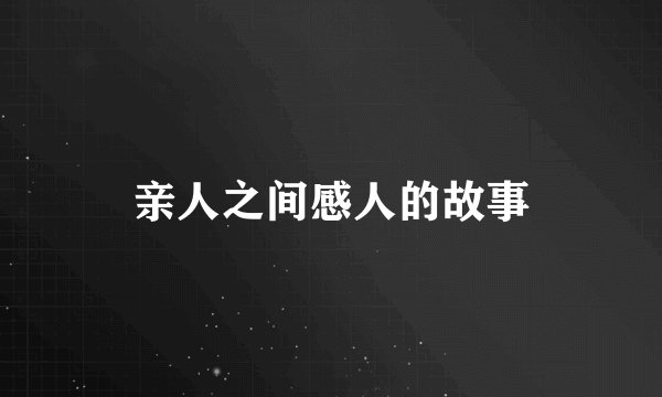 亲人之间感人的故事