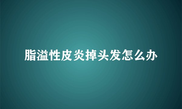 脂溢性皮炎掉头发怎么办