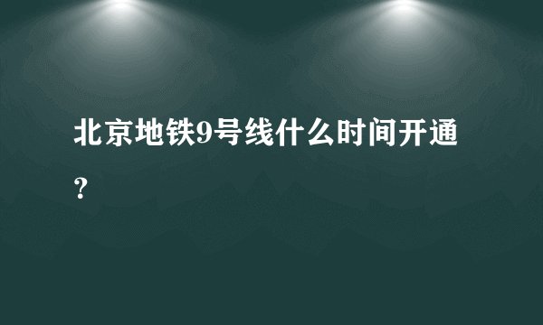 北京地铁9号线什么时间开通？