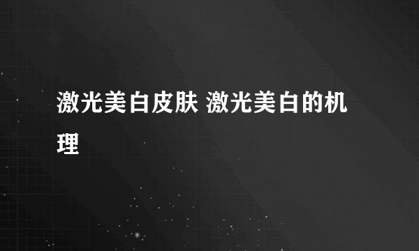 激光美白皮肤 激光美白的机理