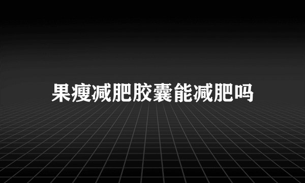 果瘦减肥胶囊能减肥吗