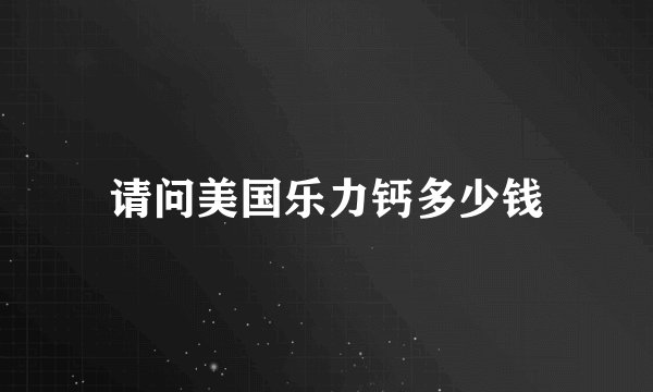 请问美国乐力钙多少钱