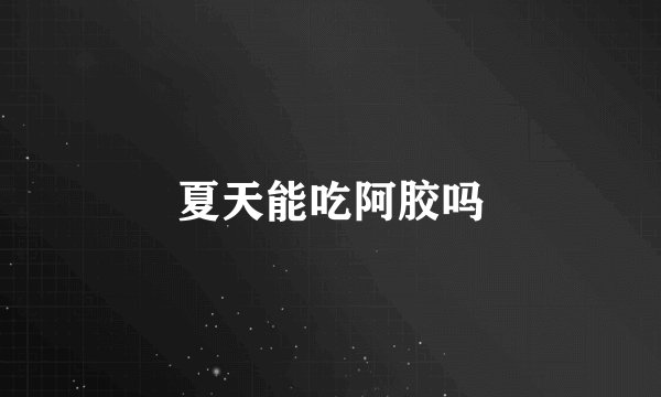 夏天能吃阿胶吗