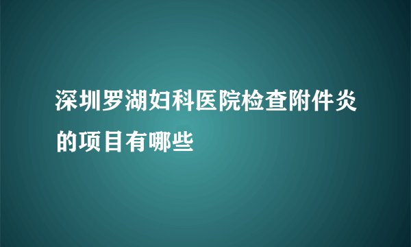 深圳罗湖妇科医院检查附件炎的项目有哪些