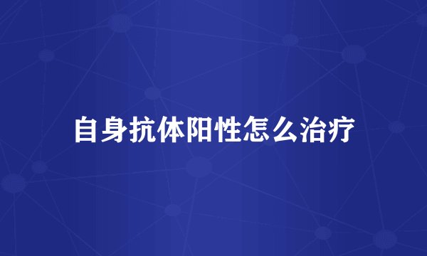 自身抗体阳性怎么治疗