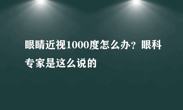 眼睛近视1000度怎么办？眼科专家是这么说的